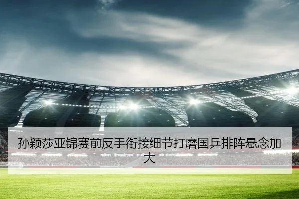 孙颖莎亚锦赛前反手衔接细节打磨国乒排阵悬念加大 | Bsports
